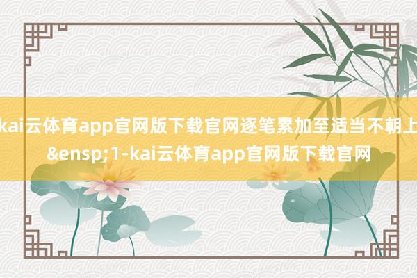 kai云体育app官网版下载官网逐笔累加至适当不朝上 1-kai云体育app官网版下载官网