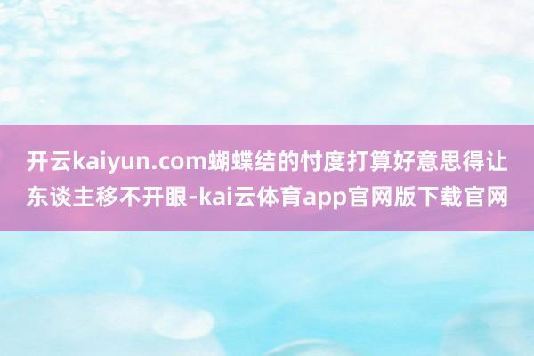 开云kaiyun.com蝴蝶结的忖度打算好意思得让东谈主移不开眼-kai云体育app官网版下载官网