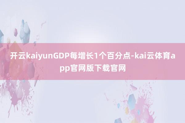 开云kaiyunGDP每增长1个百分点-kai云体育app官网版下载官网