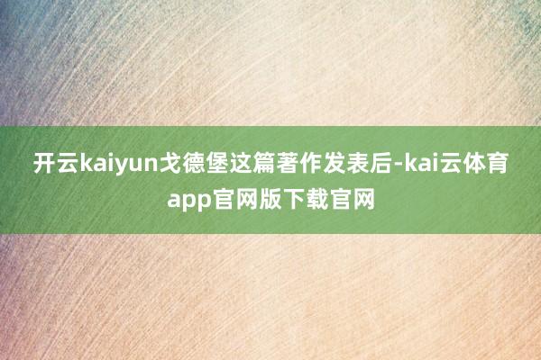 开云kaiyun　　戈德堡这篇著作发表后-kai云体育app官网版下载官网