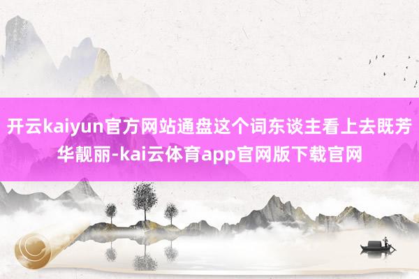 开云kaiyun官方网站通盘这个词东谈主看上去既芳华靓丽-kai云体育app官网版下载官网