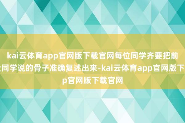 kai云体育app官网版下载官网每位同学齐要把前边通盘同学说的骨子准确复述出来-kai云体育app官网版下载官网