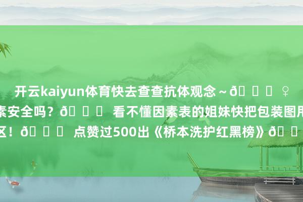 开云kaiyun体育快去查查抗体观念～🙋♀️互动时辰：你用的护发素安全吗？👉 看不懂因素表的姐妹快把包装图甩驳倒区！👉 点赞过500出《桥本洗护红黑榜》💥-kai云体育app官网版下载官网