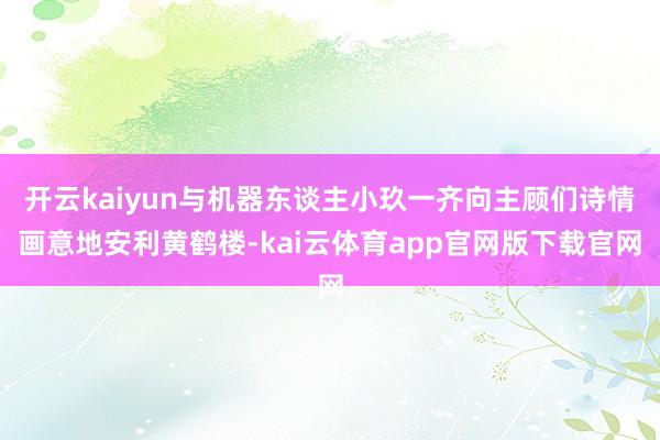 开云kaiyun与机器东谈主小玖一齐向主顾们诗情画意地安利黄鹤楼-kai云体育app官网版下载官网