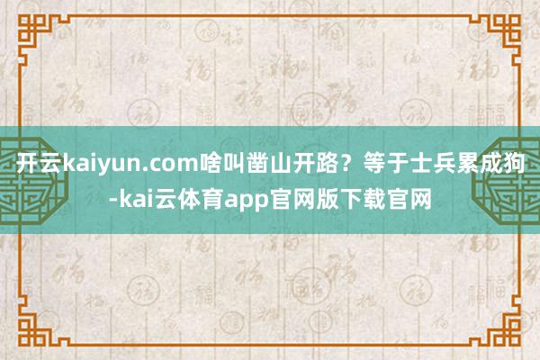 开云kaiyun.com啥叫凿山开路？等于士兵累成狗-kai云体育app官网版下载官网