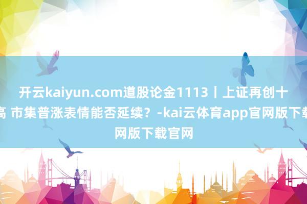 开云kaiyun.com道股论金1113丨上证再创十年新高 市集普涨表情能否延续？-kai云体育app官网版下载官网