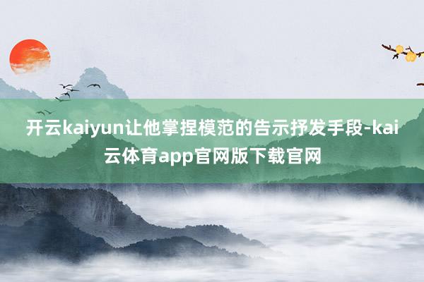 开云kaiyun让他掌捏模范的告示抒发手段-kai云体育app官网版下载官网