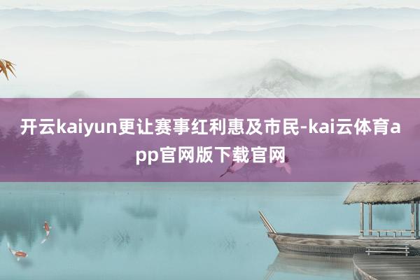 开云kaiyun更让赛事红利惠及市民-kai云体育app官网版下载官网